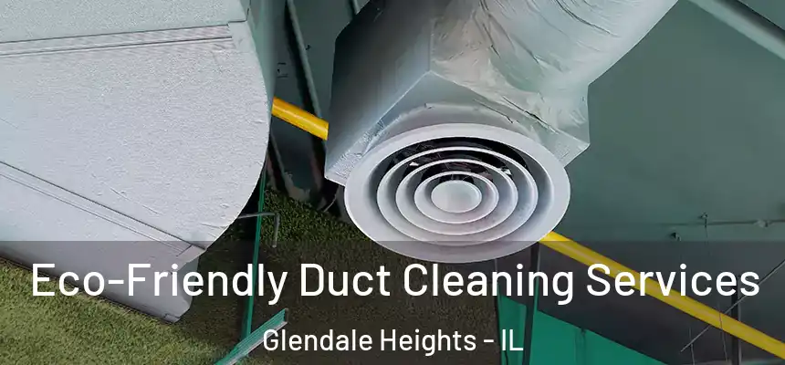  Eco-Friendly Duct Cleaning Services Glendale Heights - IL