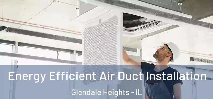  Energy Efficient Air Duct Installation Glendale Heights - IL
